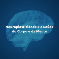 Neuroplasticidade e a Saúde do Corpo e da Mente